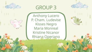 GROUP 3
Anthony Lucero
P. Cham. Ludevise
Kisses Negro
Maria Monreal
Kristine Nicanor
Rhiana Operiano
 