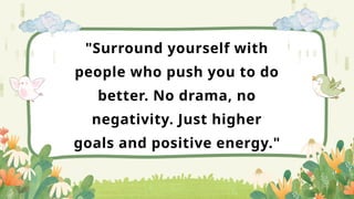 "Surround yourself with
people who push you to do
better. No drama, no
negativity. Just higher
goals and positive energy."
 