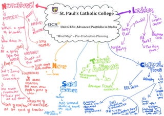 . ',,0

§
.

.,
~

.

,

·_
,,, ...•.

_

.,

~~ St. Paul's Catholic College

~O
~
.
~""~' r Q.~"~,,, nit G324: Advanced Portfolio in Media
..
U
~--.-:

.

"Mind Map" - Pre-Production

Planning

 