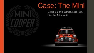 Case: The Mini 
Group 3: Daniel Gomez, Elisa Ham, 
Hien Le, Arif Mushlih 
 