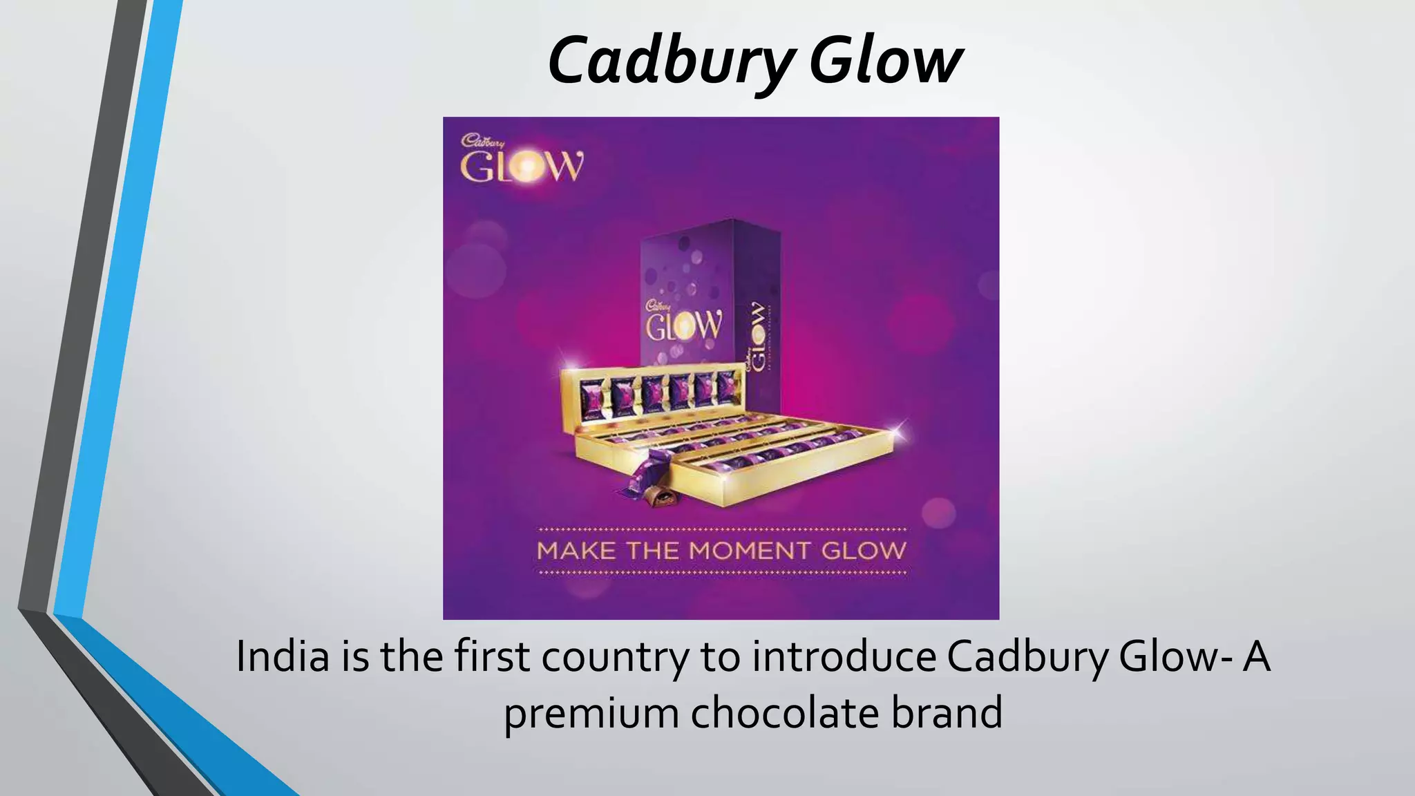 Cadbury Glow
India is the first country to introduce Cadbury Glow- A
premium chocolate brand
 
