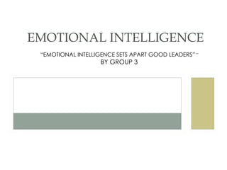 “ EMOTIONAL INTELLIGENCE SETS APART GOOD LEADERS”  –  BY GROUP 3 AN INTRODUCTION EMOTIONAL INTELLIGENCE 