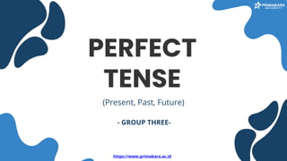 PERFECT
TENSE
(Present, Past, Future)
https://www.primakara.ac.id
- GROUP THREE-
 