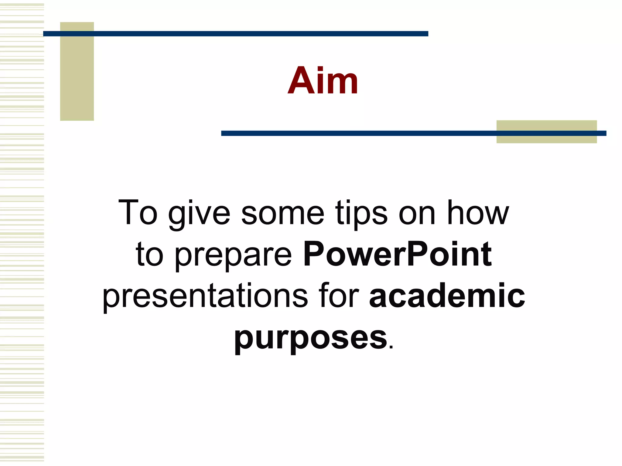 Aim To give some tips on how to prepare  PowerPoint  presentations for  academic purposes . 