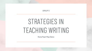 STRATEGIES IN
TEACHING WRITING
Rona Pearl May Olano
GROUP 3
 