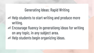 Generating Ideas: Rapid Writing
Help students to start writing and produce more
writing.
Encourage fluency in generationg ideas for writing
on any topic, in any subject area.
Help students begin organizing ideas.
 