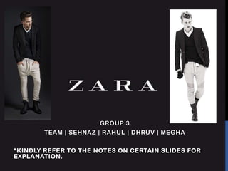 GROUP 3

TEAM | SEHNAZ | RAHUL | DHRUV | MEGHA
*KINDLY REFER TO THE NOTES ON CERTAIN SLIDES FOR
EXPLANATION.

 
