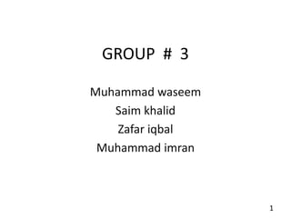 GROUP # 3
Muhammad waseem
Saim khalid
Zafar iqbal
Muhammad imran

1

 