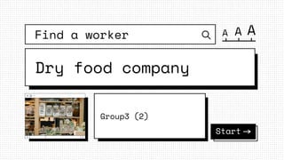 A A A
Dry food company
Group3 (2)
Find a worker
Start
 