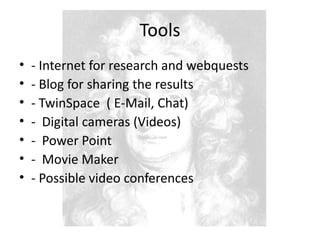 Tools- Internet for research and webquests- Blog for sharing the results- TwinSpace ( E-Mail, Chat)- Digital cameras (Videos)- Power Point- Movie Maker- Possible video conferences