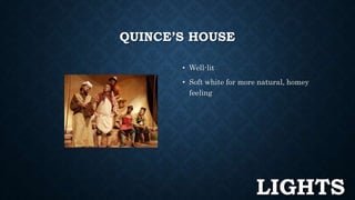 QUINCE’S HOUSE 
• Well-lit 
• Soft white for more natural, homey 
feeling 
LIGHTS 
 