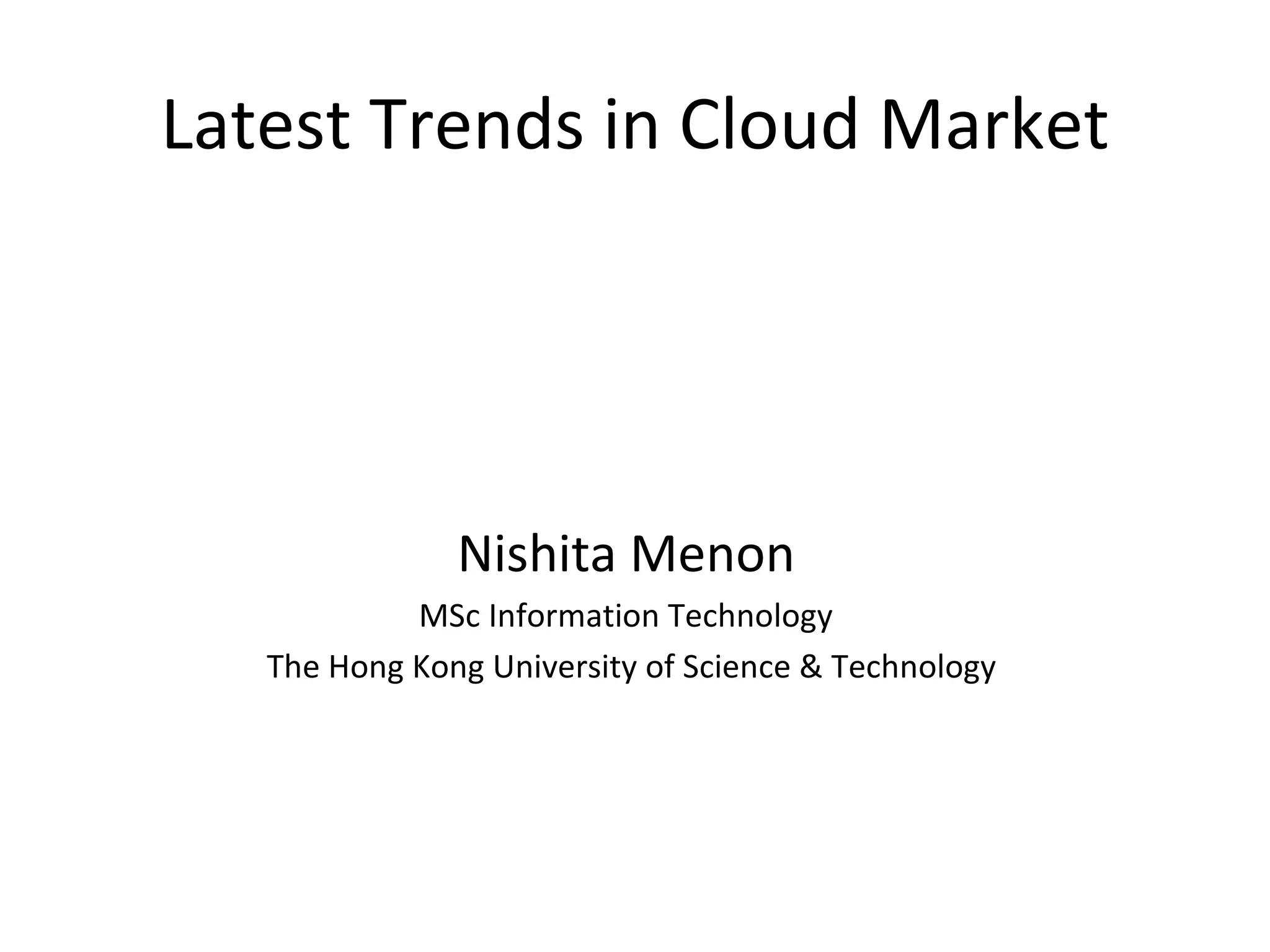 Latest Trends in Cloud Market




               Nishita Menon
            MSc Information Technology
   The Hong Kong University of Science & Technology
 