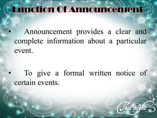 • Announcement provides a clear and
complete information about a particular
event.
• To give a formal written notice of
certain events.
 