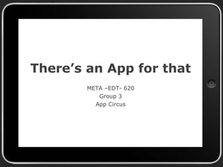 There’s an App for that
META –EDT- 620
Group 3
App Circus
 