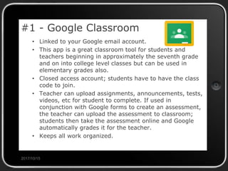#1 - Google Classroom
• Linked to your Google email account.
• This app is a great classroom tool for students and
teacher...