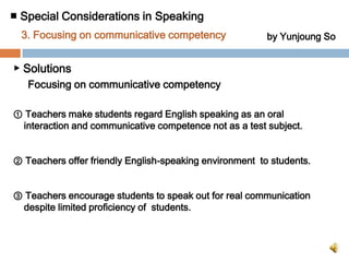 ■ Special Considerations in Speaking 3. Focusing on communicative competencyby Yunjoung SoEnglish education including speaking is too much focused on the tests for grade.