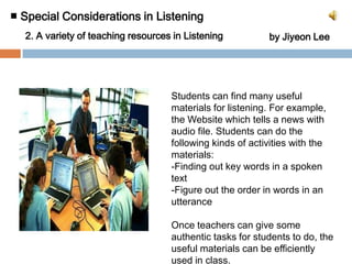 ■ Special Considerations in Listening 2. A variety of teaching resources in Listening		by Jiyeon LeeStudents can find many useful materials for listening. For example, the Website which tells a news with audio file. Students can do the following kinds of activities with the materials:Finding out key words in a spoken text
