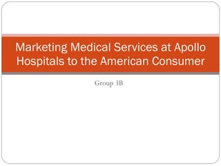 Marketing Medical Services at Apollo
Hospitals to the American Consumer
              Group 3B
 