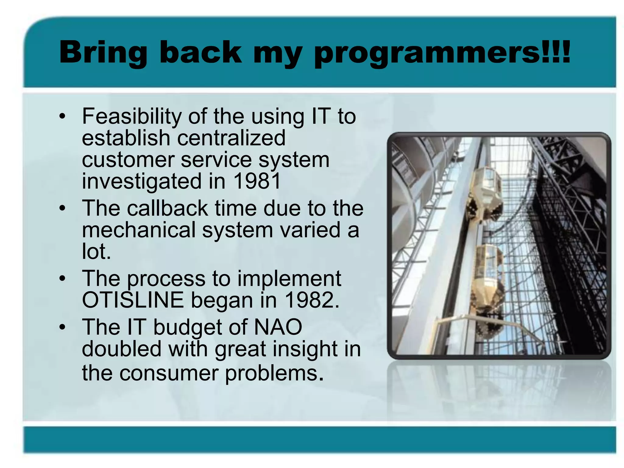 Elevator Industry overviewVery competitive market with other players like Westinghouse, Dover, Montgomery, Schindler etc.Elevator market directly correlated to the building Cycle while the service market is stableA number of players in the servicing market Elevator service company selected mostly on the basis of responsiveness, quality and price.Small service providers offered discount