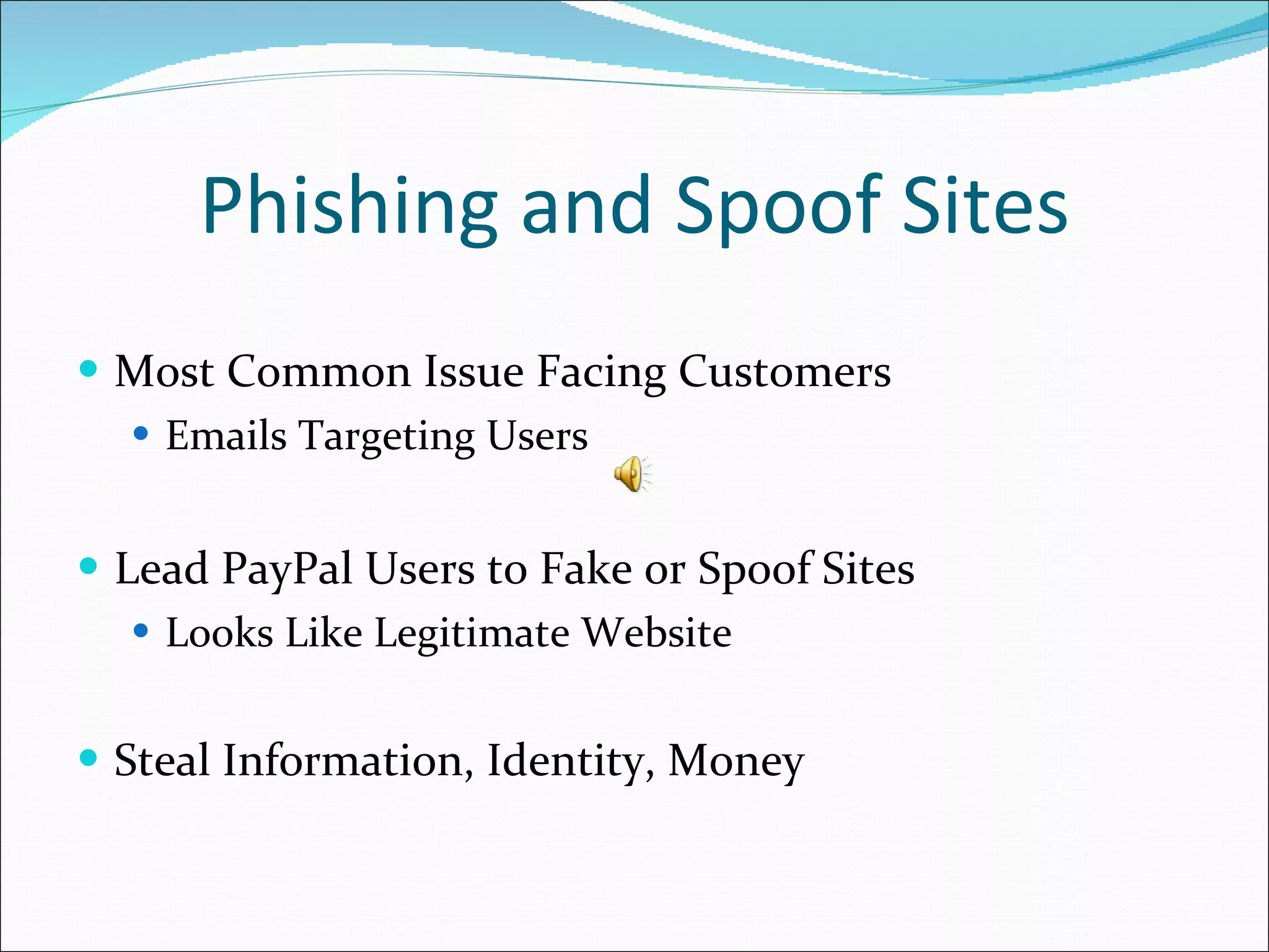 Phishing and Spoof Sites Most Common Issue Facing Customers Emails Targeting Users Lead PayPal Users to Fake or Spoof Sites Looks Like Legitimate Website Steal Information, Identity, Money 