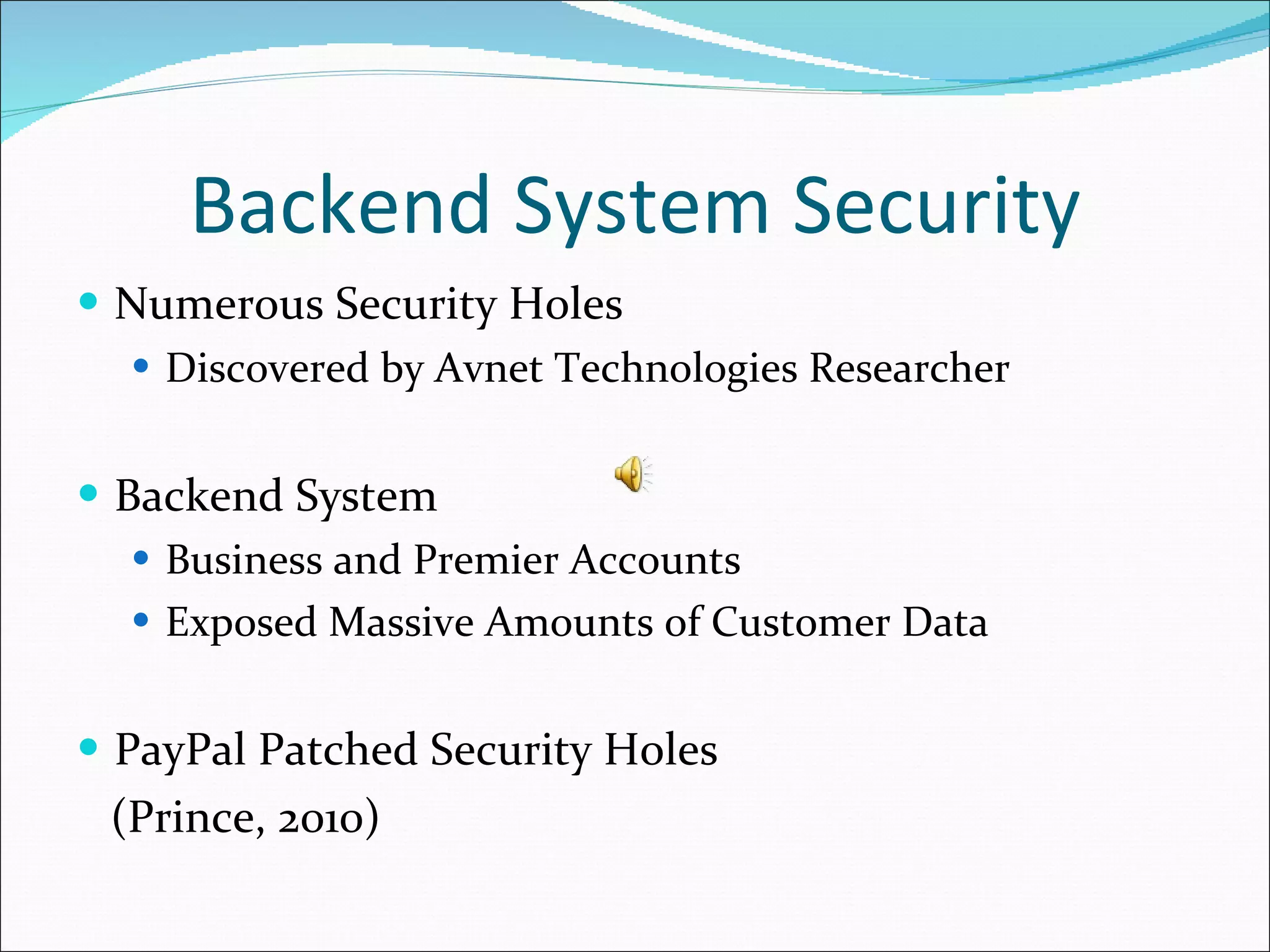 Backend System Security Numerous Security Holes Discovered by Avnet Technologies Researcher Backend System Business and Premier Accounts Exposed Massive Amounts of Customer Data PayPal Patched Security Holes (Prince, 2010) 