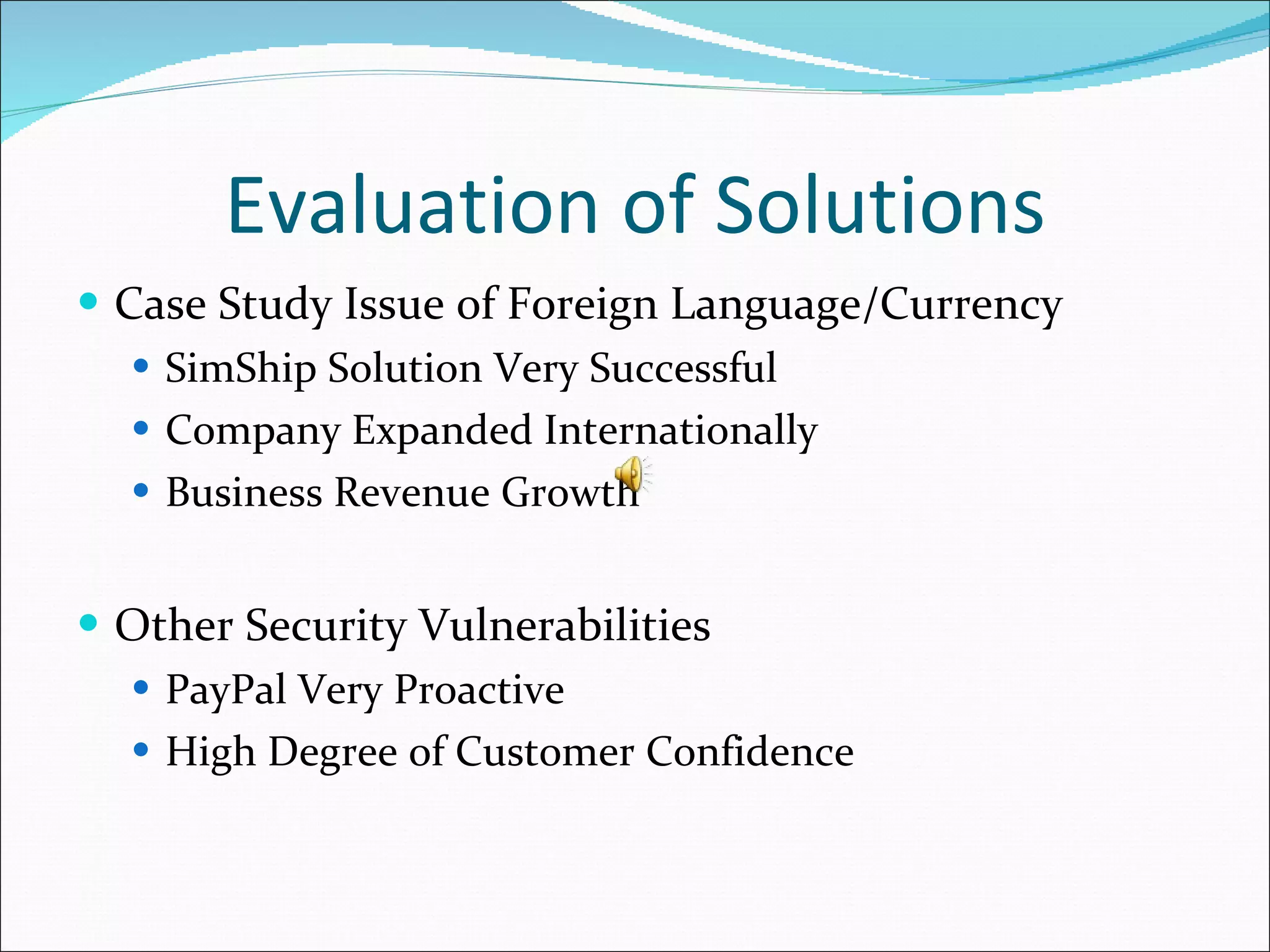 Evaluation of Solutions Case Study Issue of Foreign Language/Currency SimShip Solution Very Successful Company Expanded Internationally Business Revenue Growth Other Security Vulnerabilities PayPal Very Proactive High Degree of Customer Confidence 