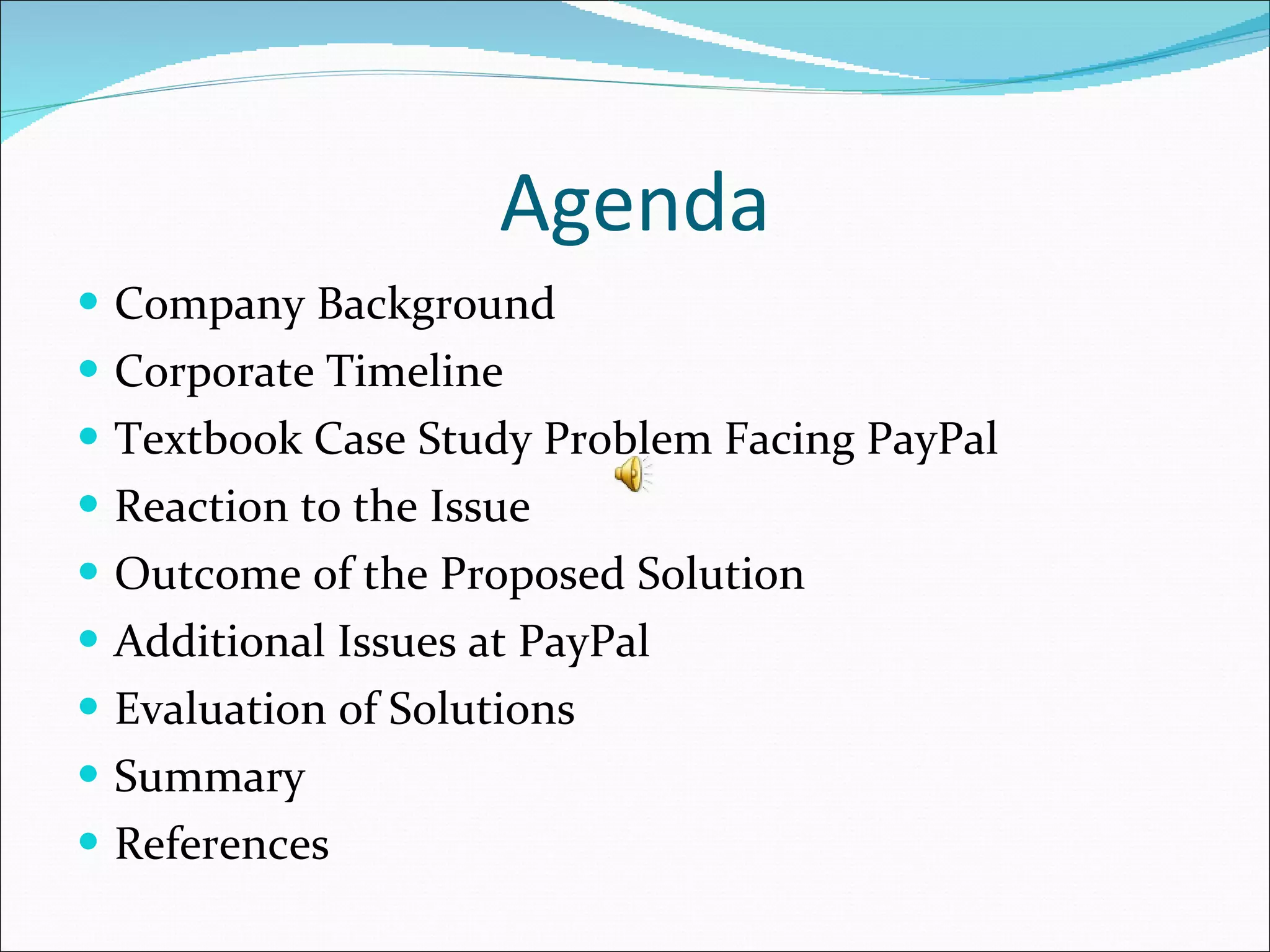 Agenda Company Background Corporate Timeline Textbook Case Study Problem Facing PayPal Reaction to the Issue Outcome of the Proposed Solution Additional Issues at PayPal Evaluation of Solutions Summary References 