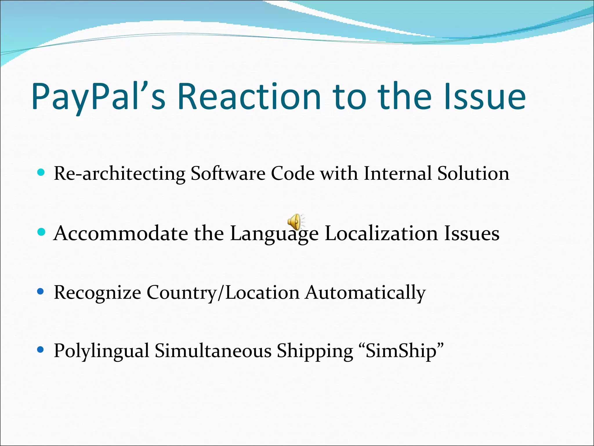 PayPal’s Reaction to the Issue Re-architecting Software Code with Internal Solution Accommodate the Language Localization Issues Recognize Country/Location Automatically Polylingual Simultaneous Shipping “SimShip” 