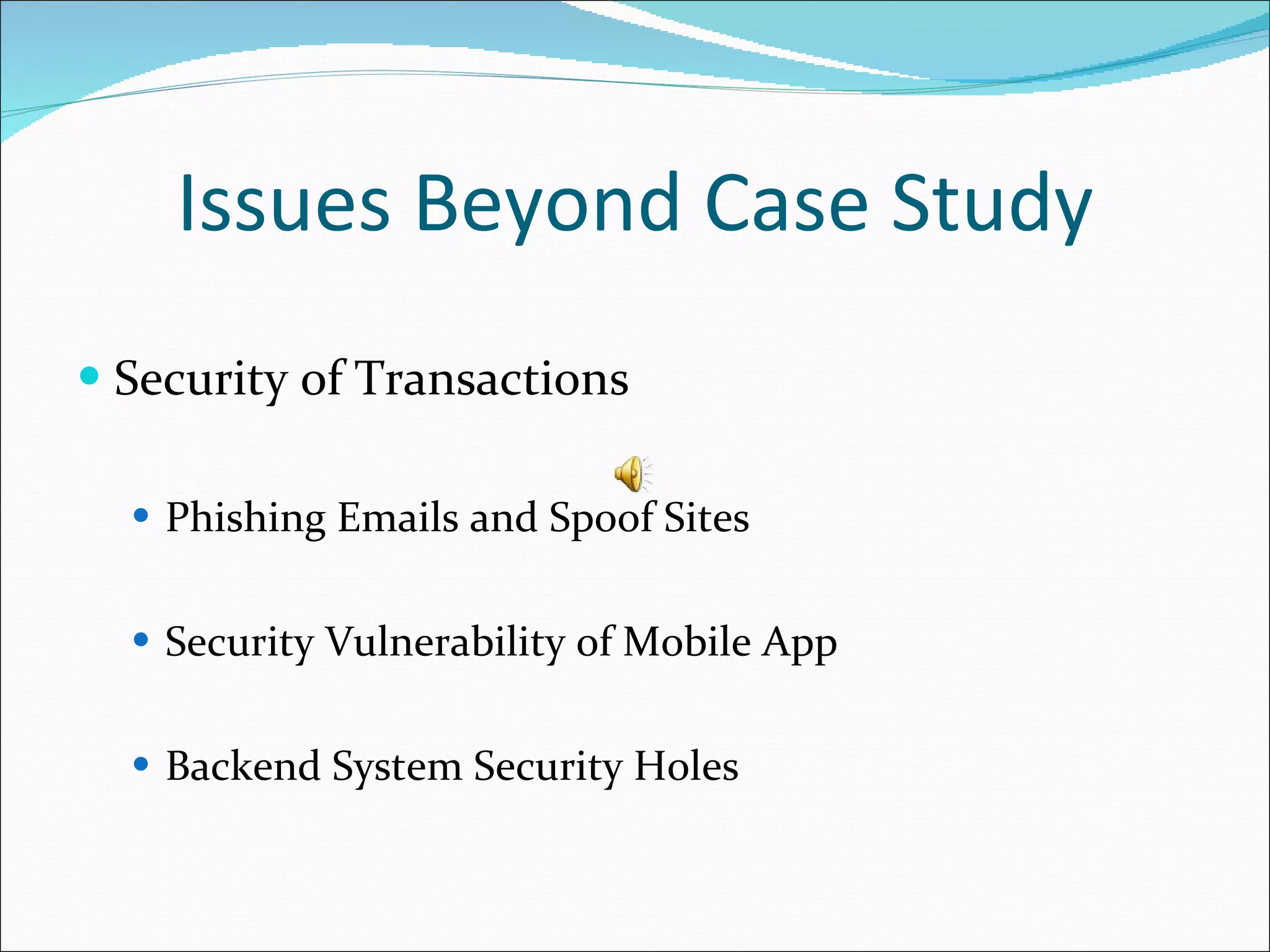Issues Beyond Case Study Security of Transactions Phishing Emails and Spoof Sites Security Vulnerability of Mobile App Backend System Security Holes 