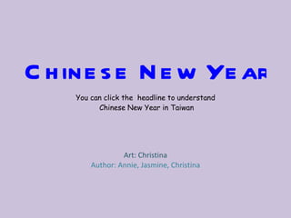 Chinese New Year You can click the  headline to understand Chinese New Year in Taiwan Art: Christina Author: Annie, Jasmine, Christina 
