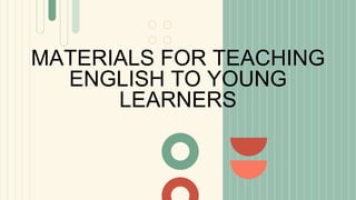 MATERIALS FOR TEACHING
ENGLISH TO YOUNG
LEARNERS
 