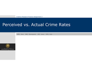 Creative Research Practice Assignment 2




Perceived vs. Actual Crime Rates

       WEE, Jieun   BAE, Byoungyoon   LEE, Jueun   KOH, Kyle
 