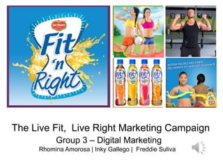 +
Fit N’ Right
The Live Fit, Live Right Marketing Campaign
Group 3 – Digital Marketing
Rhomina Amorosa | Inky Gallego | Freddie Suliva
 