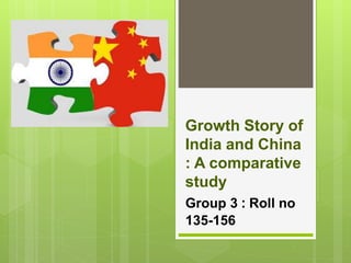Growth Story of
India and China
: A comparative
study
Group 3 : Roll no
135-156
 