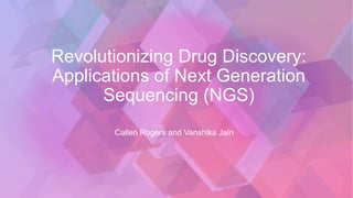 Revolutionizing Drug Discovery:
Applications of Next Generation
Sequencing (NGS)
Callen Rogers and Vanshika Jain
 