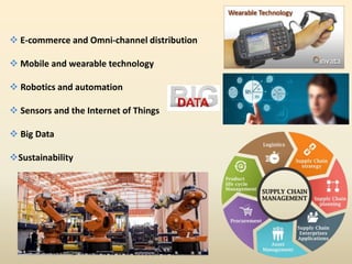  E-commerce and Omni-channel distribution
 Mobile and wearable technology
 Robotics and automation
 Sensors and the Internet of Things
 Big Data
Sustainability
 