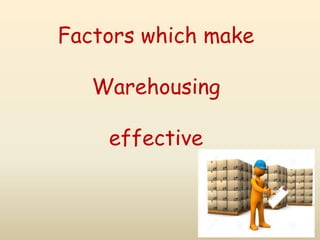 Factors which make
Warehousing
effective
 