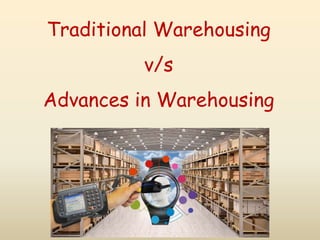 Traditional Warehousing
v/s
Advances in Warehousing
 