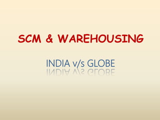 SCM & WAREHOUSING
INDIA v/s GLOBE
 