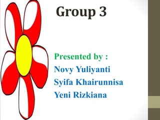 Group 3 
Presented by : 
Novy Yuliyanti 
Syifa Khairunnisa 
Yeni Rizkiana 
 