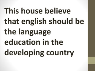 This house believe
that english should be
the language
education in the
developing country