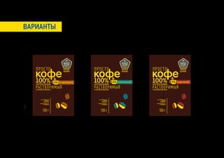ВАРИАНТЫ



                            НАШ
                            ПРОДУКТ
                                                                НАШ
                                                                ПРОДУКТ
                                                                                                   НАШ
                                                                                                   ПРОДУКТ

    ПР О С Т О                          ПР О С Т О                           ПР ОС Т О
    кофе
    100%
                                        кофе
                                        100%
                                                                             кофе
                                                                             100%
                        [с шоколадом]                       [классический]                       [крепкий]
    НАТУРАЛЬНЫЙ                         НАТУРАЛЬНЫЙ                          НАТУРАЛЬНЫЙ
    РА С Т В ОР ИМЫЙ
    СУБЛИМИРОВАНЫЙ
                                        РА С Т В ОР ИМЫЙ
                                        СУБЛИМИРОВАНЫЙ
                                                                             РА С Т В ОР ИМЫЙ
                                                                             СУБЛИМИРОВАНЫЙ




         из отборных                         из отборных                          из отборных
               сортов                              сортов                               сортов
             арабики                             арабики                              арабики
        произведено                         произведено                          произведено


2
             в Индии                             в Индии                              в Индии




           100 г                               100 г                                100 г
 