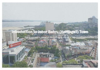 Introduction to Johor Bahru (Heritage?) Town
Paying Homage to the Urban Morphology & History of SIte
Sense of Place
 