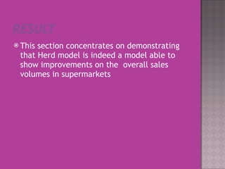 This section concentrates on demonstrating  that Herd model is indeed a model able to show improvements on the  overall sales  volumes in supermarkets 