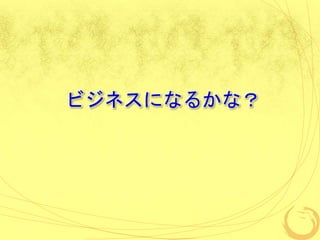 ビジネスになるかな？
 