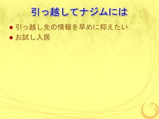 引っ越してナジムには
 引っ越し先の情報を早めに抑えたい
 お試し入居
 