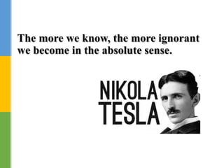 The more we know, the more ignorant
we become in the absolute sense.
 