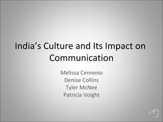 India’s Culture and Its Impact on
Communication
Melissa Cenneno
Denise Collins
Tyler McNee
Patricia Voight

 