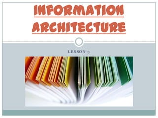 Information
architecture
    LESSON 3
 
