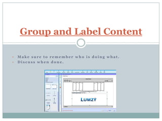 Group and Label Content

•   Make sure to remember who is doing what.
•   Discuss when done.
 